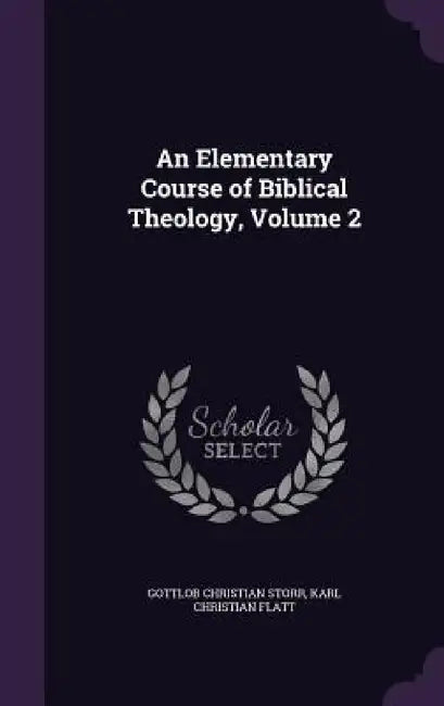 An Elementary Course of Biblical Theology, Volume 2 by Gottlob Christian Storr, Karl Christian Flatt