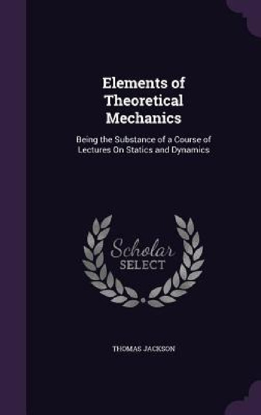 Elements of Theoretical Mechanics: Being the Substance of a Course of Lectures On Statics and Dynamics by Thomas Jackson