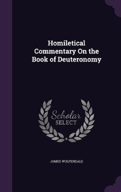 Homiletical Commentary On the Book of Deuteronomy by James Wolfendale