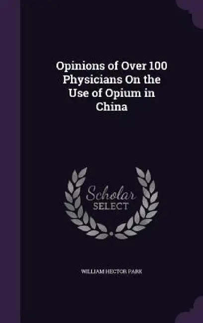 Opinions of Over 100 Physicians On the Use of Opium in China by William Hector Park