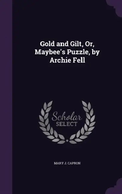 Gold and Gilt, Or, Maybee's Puzzle, by Archie Fell by Mary J. Capron