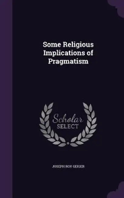 Some Religious Implications of Pragmatism by Joseph Roy Geiger