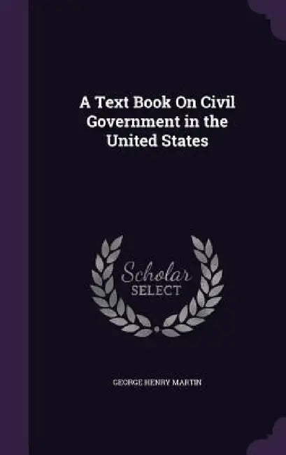 A Text Book On Civil Government in the United States by George Henry Martin