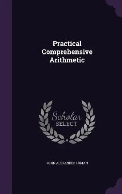 Practical Comprehensive Arithmetic by John Alexander Luman