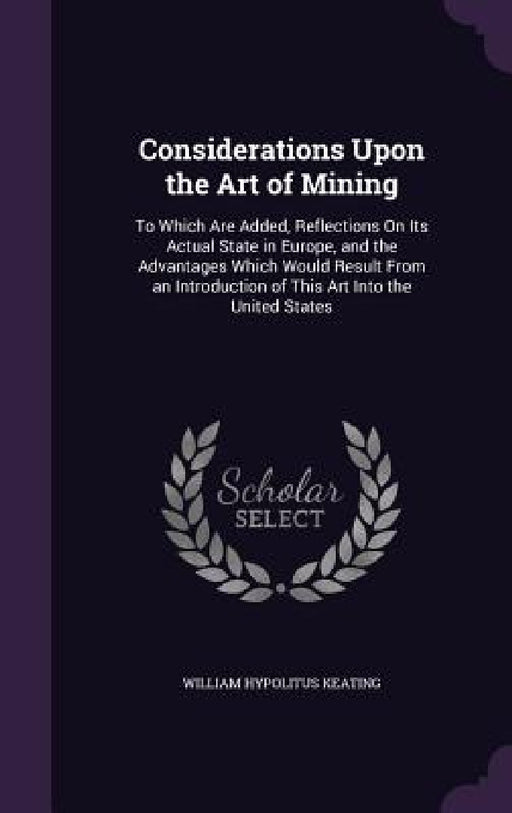 Considerations Upon the Art of Mining: To Which Are Added, Reflections On Its Actual State in Europe, and the Advantages Which Would Result From an In by William Hypolitus Keating