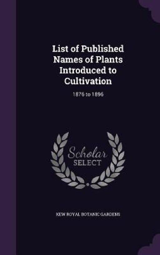 List of Published Names of Plants Introduced to Cultivation: 1876 to 1896 by Kew Royal Botanic Gardens