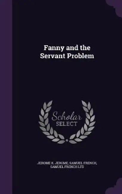 Fanny and the Servant Problem by Jerome K. Jerome, Samuel French, Samuel French Ltd