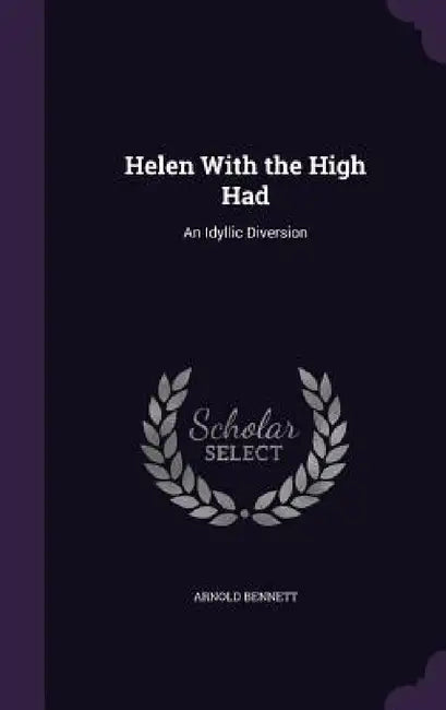 Helen With the High Had: An Idyllic Diversion by Arnold Bennett