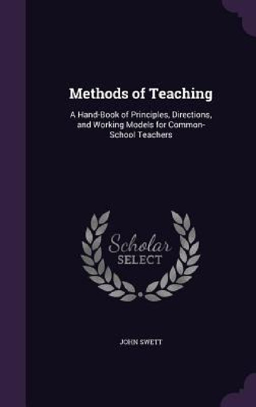 Methods of Teaching: A Hand-Book of Principles, Directions, and Working Models for Common-School Teachers by John Swett
