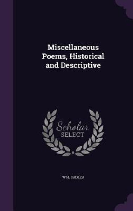Miscellaneous Poems, Historical and Descriptive by W. H. Sadler