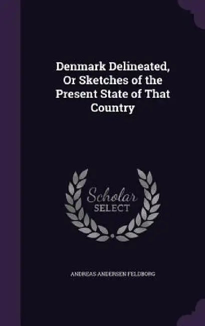 Denmark Delineated, Or Sketches of the Present State of That Country by Andreas Andersen Feldborg