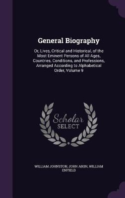 General Biography: Or, Lives, Critical and Historical, of the Most Eminent Persons of All Ages, Countries, Conditions, and Professions, A by William Johnston, John Aikin, William Enfield
