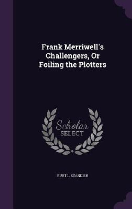 Frank Merriwell's Challengers, Or Foiling the Plotters by Burt L. Standish