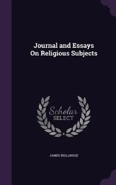 Journal and Essays On Religious Subjects by James Bellangee