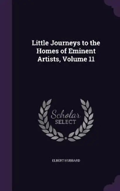 Little Journeys to the Homes of Eminent Artists, Volume 11 by Elbert Hubbard