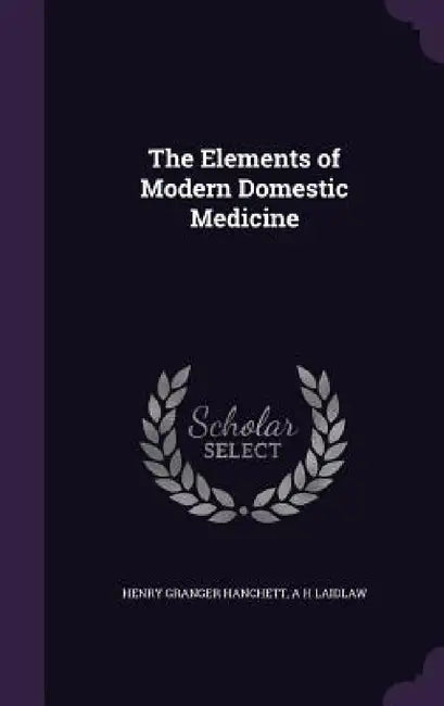 The Elements of Modern Domestic Medicine by Henry Granger Hanchett, A. H. Laidlaw