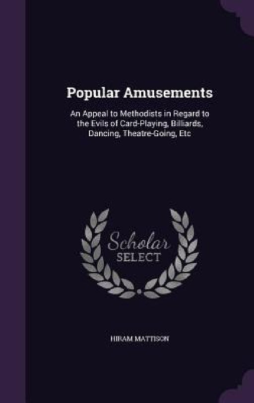Popular Amusements: An Appeal to Methodists in Regard to the Evils of Card-Playing, Billiards, Dancing, Theatre-Going, Etc by Hiram Mattison