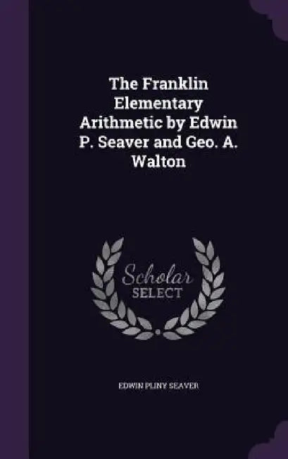 The Franklin Elementary Arithmetic by Edwin P. Seaver and Geo. A. Walton by Edwin Pliny Seaver