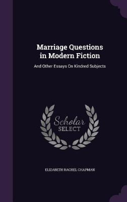 Marriage Questions in Modern Fiction: And Other Essays On Kindred Subjects by Elizabeth Rachel Chapman