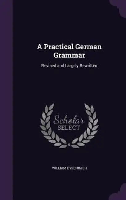 A Practical German Grammar: Revised and Largely Rewritten by William Eysenbach