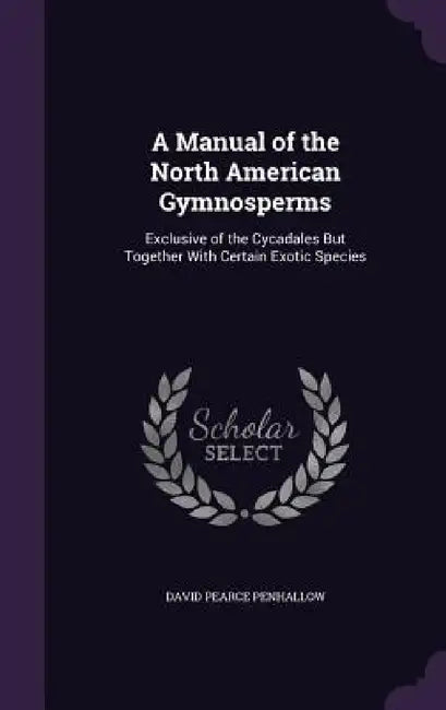 A Manual of the North American Gymnosperms: Exclusive of the Cycadales But Together With Certain Exotic Species by David Pearce Penhallow