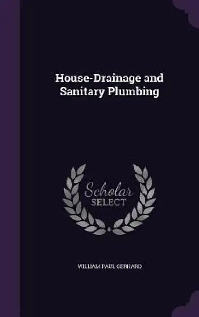 House-Drainage and Sanitary Plumbing by William Paul Gerhard