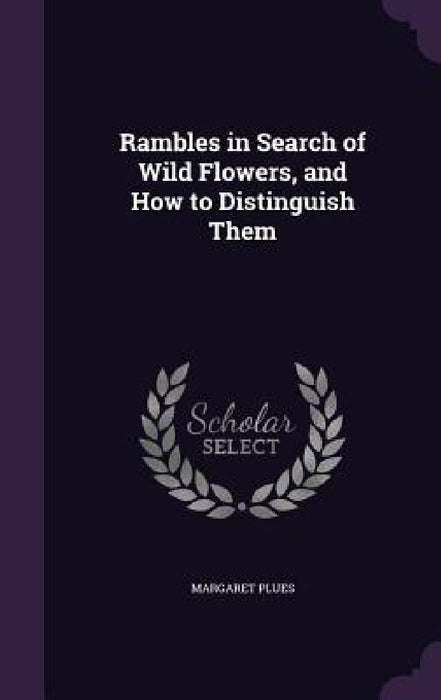 Rambles in Search of Wild Flowers, and How to Distinguish Them by Margaret Plues