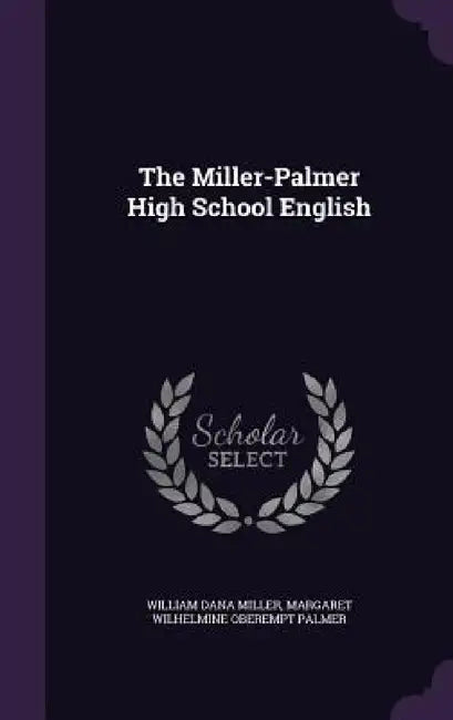 The Miller-Palmer High School English by William Dana Miller, Margaret Wilhelmine Oberempt Palmer