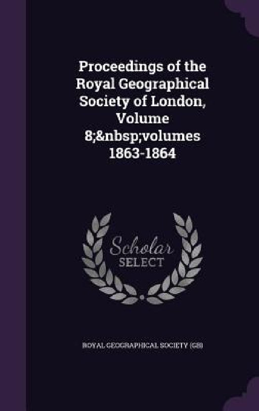 Proceedings of the Royal Geographical Society of London, Volume 8; volumes 1863-1864 by Royal Geographical Society (Gb)