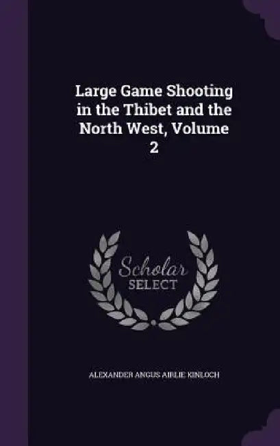 Large Game Shooting in the Thibet and the North West, Volume 2 by Alexander Angus Airlie Kinloch