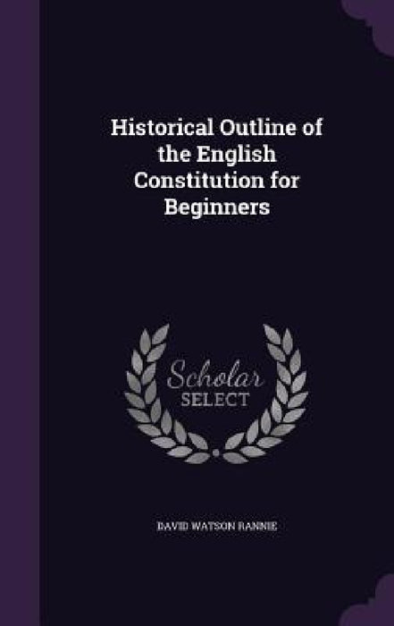 Historical Outline of the English Constitution for Beginners by David Watson Rannie
