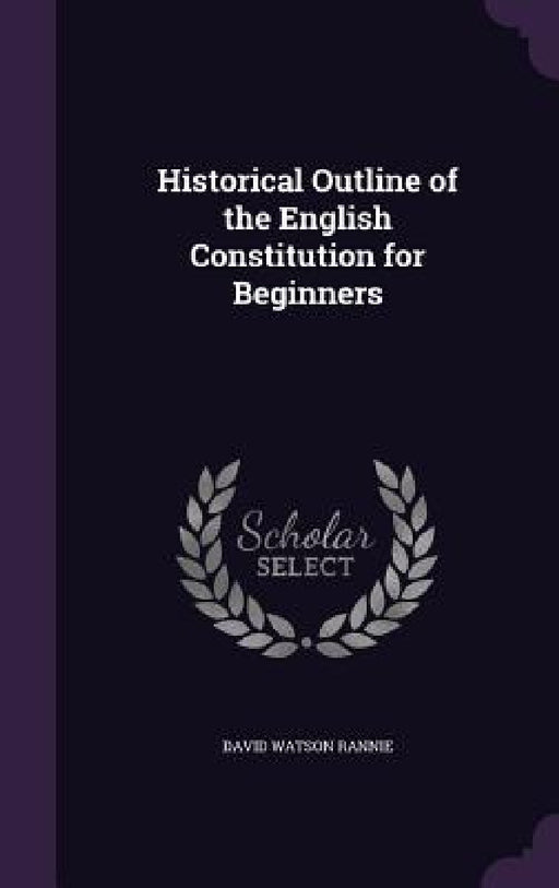 Historical Outline of the English Constitution for Beginners by David Watson Rannie
