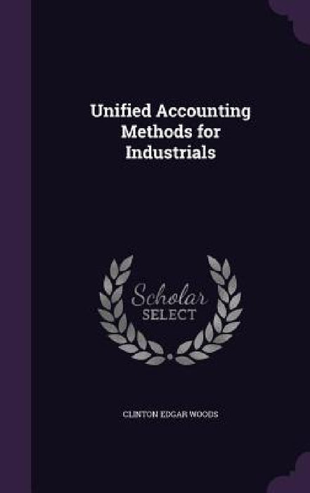 Unified Accounting Methods for Industrials by Clinton Edgar Woods
