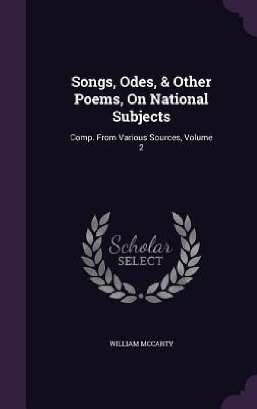 Songs, Odes, & Other Poems, On National Subjects: Comp. From Various Sources, Volume 2 by William McCarty