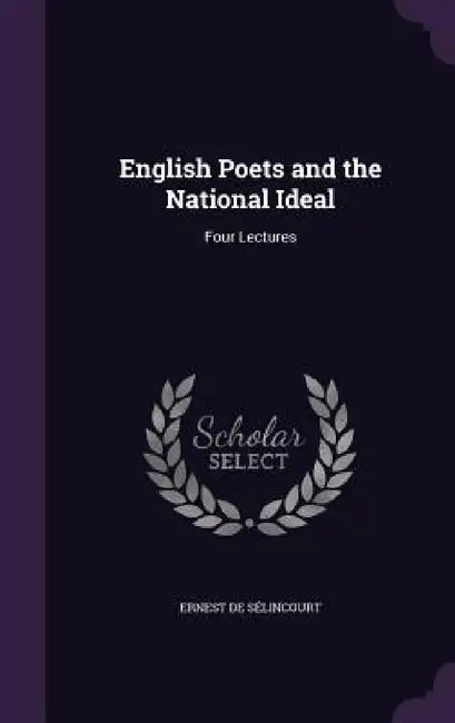 English Poets and the National Ideal: Four Lectures by Ernest de Sélincourt