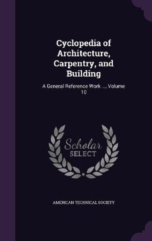Cyclopedia of Architecture, Carpentry, and Building: A General Reference Work ..., Volume 10 by American Technical Society