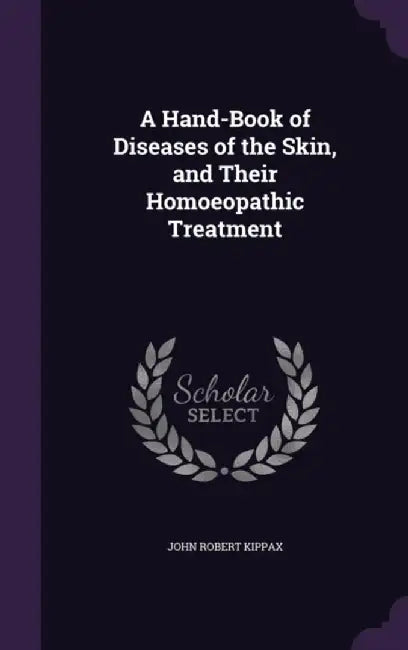 Hand-Book of Diseases of the Skin, and Their Homoeopathic Treatment by John Robert Kippax
