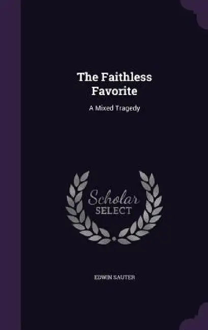 The Faithless Favorite: A Mixed Tragedy by Edwin Sauter