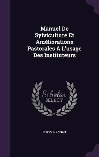 Manuel De Sylviculture Et Améliorations Pastorales À L'usage Des Instituteurs by Fernand Cardot