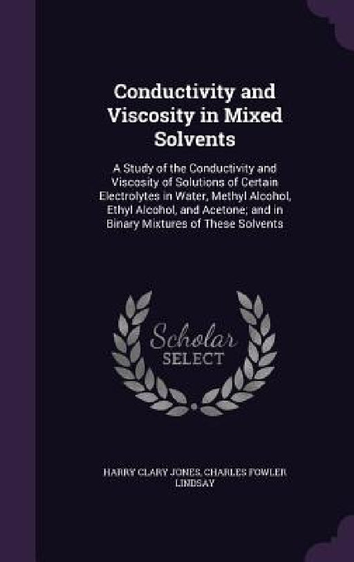 Conductivity and Viscosity in Mixed Solvents: A Study of the Conductivity and Viscosity of Solutions of Certain Electrolytes in Water, Methyl Alcohol, by Harry Clary Jones, Charles Fowler Lindsay