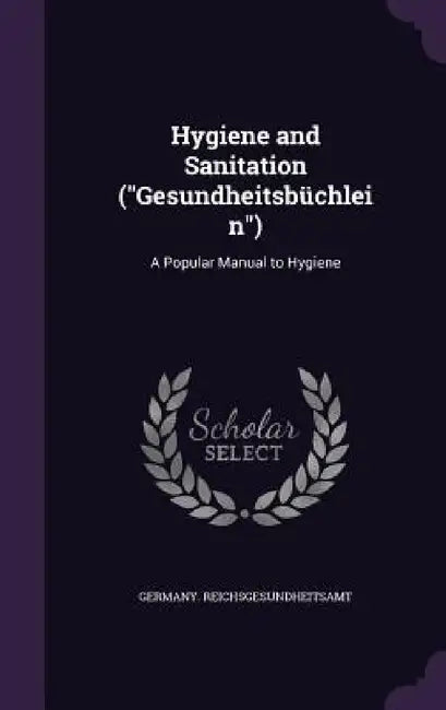 Hygiene and Sanitation ("Gesundheitsbüchlein"): A Popular Manual to Hygiene by Germany Reichsgesundheitsamt