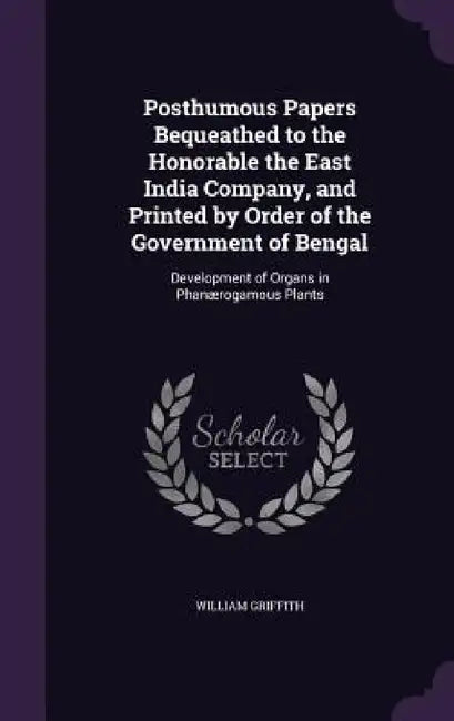 Posthumous Papers Bequeathed to the Honorable the East India Company, and Printed by Order of the Government of Bengal: Development of Organs in Phanæ by William Griffith