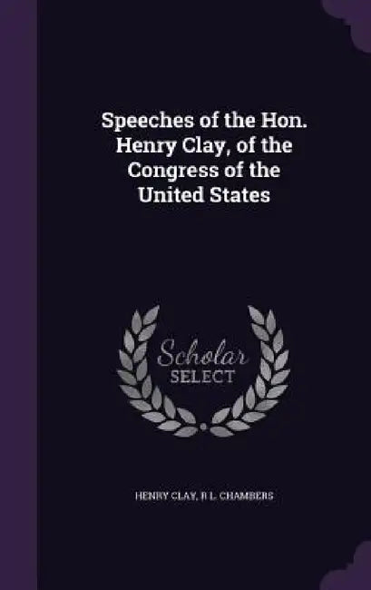 Speeches of the Hon. Henry Clay, of the Congress of the United States by Henry Clay, R. L. Chambers