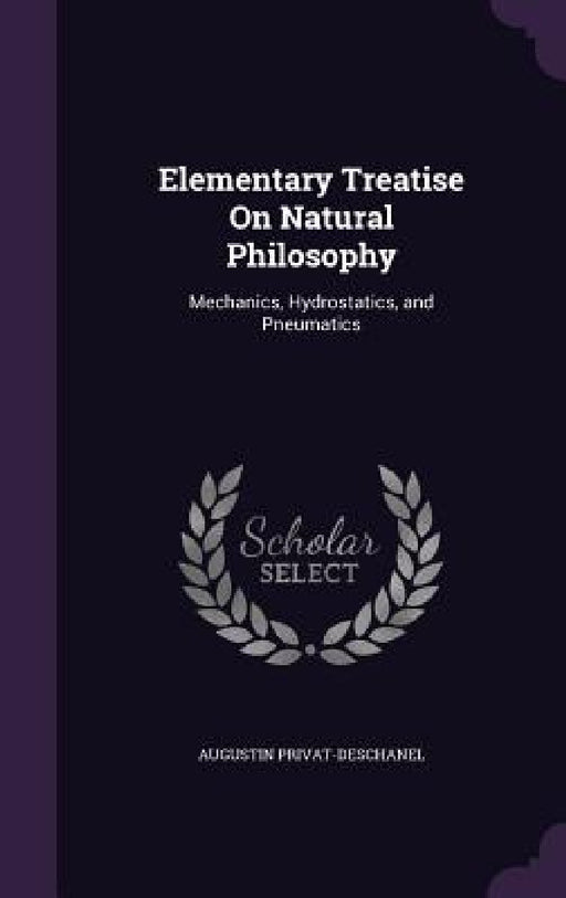 Elementary Treatise On Natural Philosophy: Mechanics, Hydrostatics, and Pneumatics by Augustin Privat-Deschanel