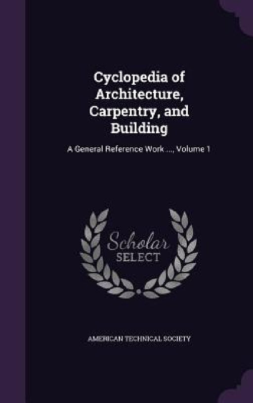 Cyclopedia of Architecture, Carpentry, and Building: A General Reference Work ..., Volume 1 by American Technical Society