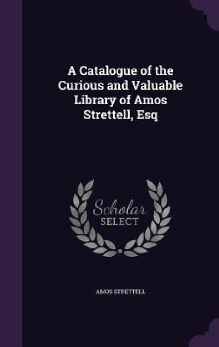 A Catalogue of the Curious and Valuable Library of Amos Strettell, Esq by Amos Strettell