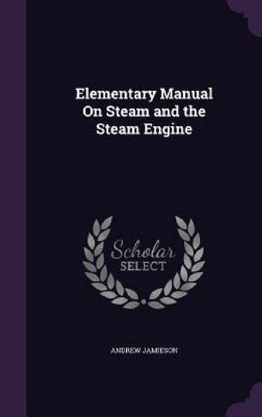 Elementary Manual On Steam and the Steam Engine by Andrew Jamieson