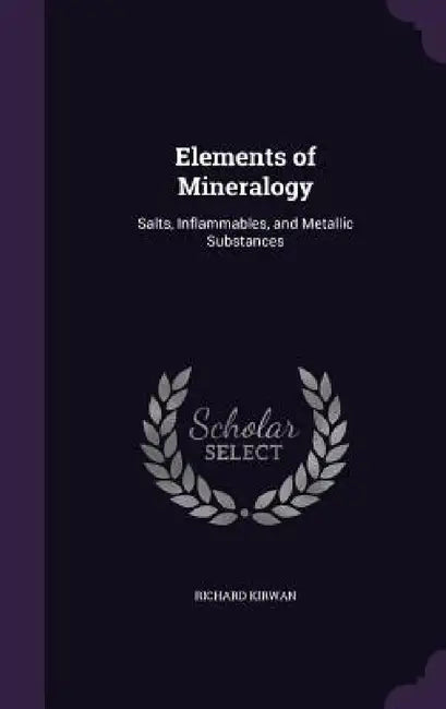 Elements of Mineralogy: Salts, Inflammables, and Metallic Substances by Richard Kirwan