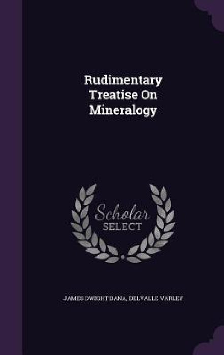 Rudimentary Treatise On Mineralogy by James Dwight Dana, Delvalle Varley