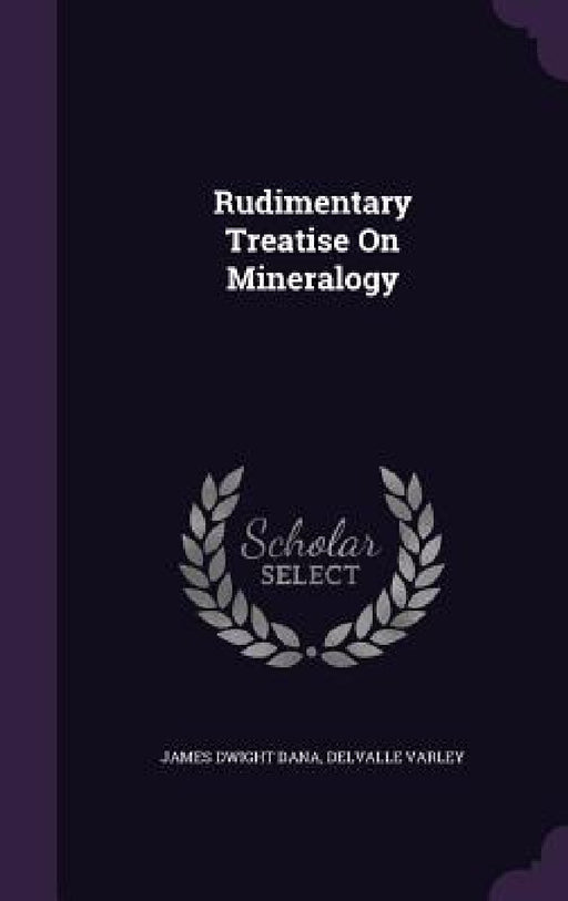 Rudimentary Treatise On Mineralogy by James Dwight Dana, Delvalle Varley